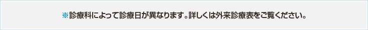 診療科によって診療日が異なります。詳しくは外来診療表をご覧ください。